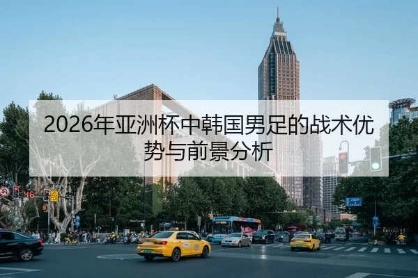 2026年亚洲杯中韩国男足的战术优势与前景分析