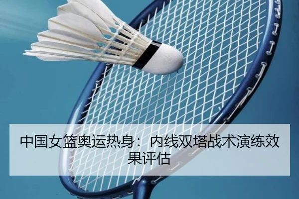 中国女篮奥运热身：内线双塔战术演练效果评估