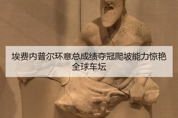 埃费内普尔环意总成绩夺冠爬坡能力惊艳全球车坛