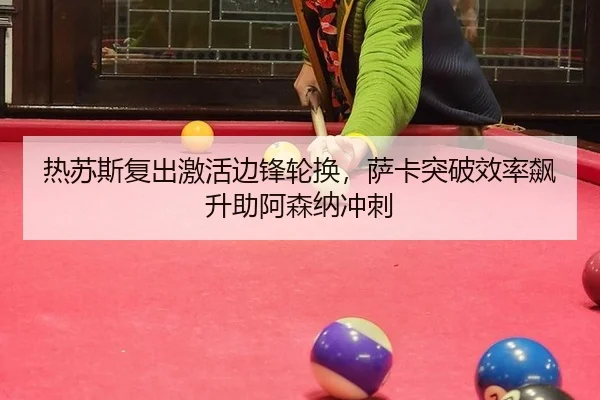 热苏斯复出激活边锋轮换，萨卡突破效率飙升助阿森纳冲刺