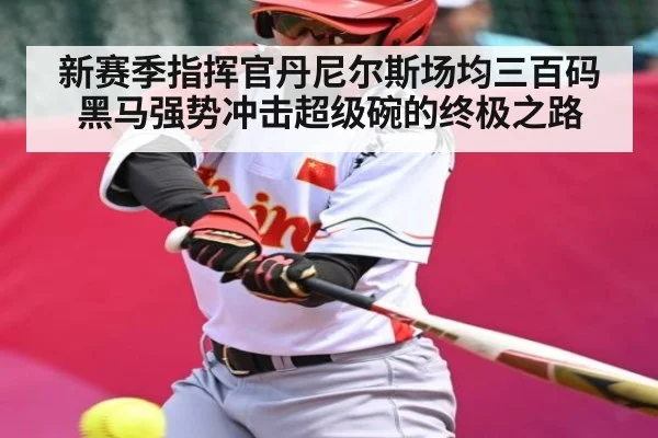 新赛季指挥官丹尼尔斯场均三百码黑马强势冲击超级碗的终极之路