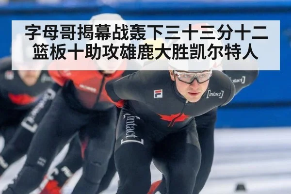 字母哥揭幕战轰下三十三分十二篮板十助攻雄鹿大胜凯尔特人